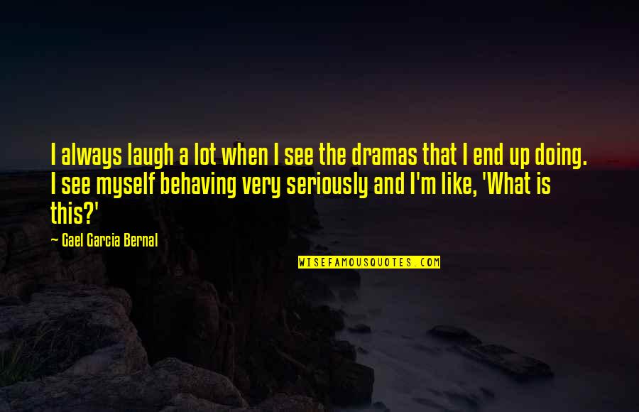 Like Seriously Quotes By Gael Garcia Bernal: I always laugh a lot when I see Like Seriously Quotes By Gael Garcia Bernal: I always laugh a lot when I see