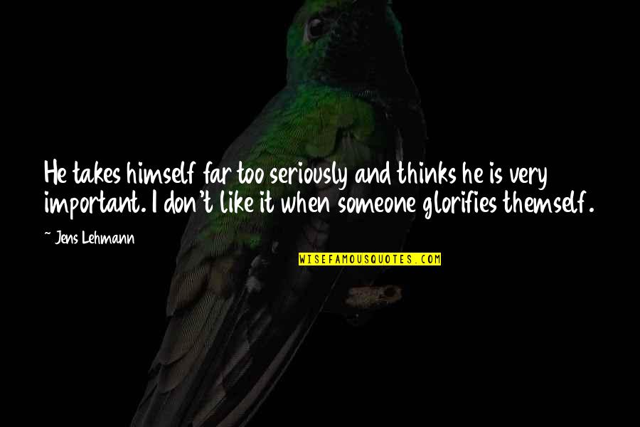 Like Seriously Quotes By Jens Lehmann: He takes himself far too seriously and thinks Like Seriously Quotes By Jens Lehmann: He takes himself far too seriously and thinks