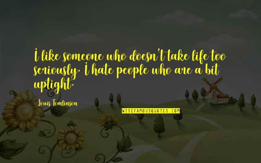 Like Seriously Quotes By Louis Tomlinson: I like someone who doesn't take life too Like Seriously Quotes By Louis Tomlinson: I like someone who doesn't take life too