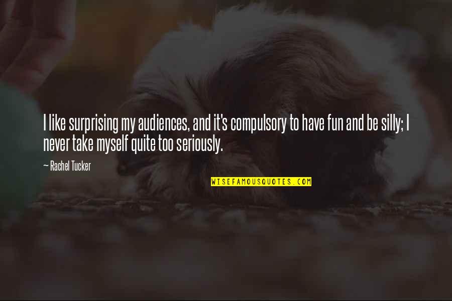 Like Seriously Quotes By Rachel Tucker: I like surprising my audiences, and it's compulsory Like Seriously Quotes By Rachel Tucker: I like surprising my audiences, and it's compulsory