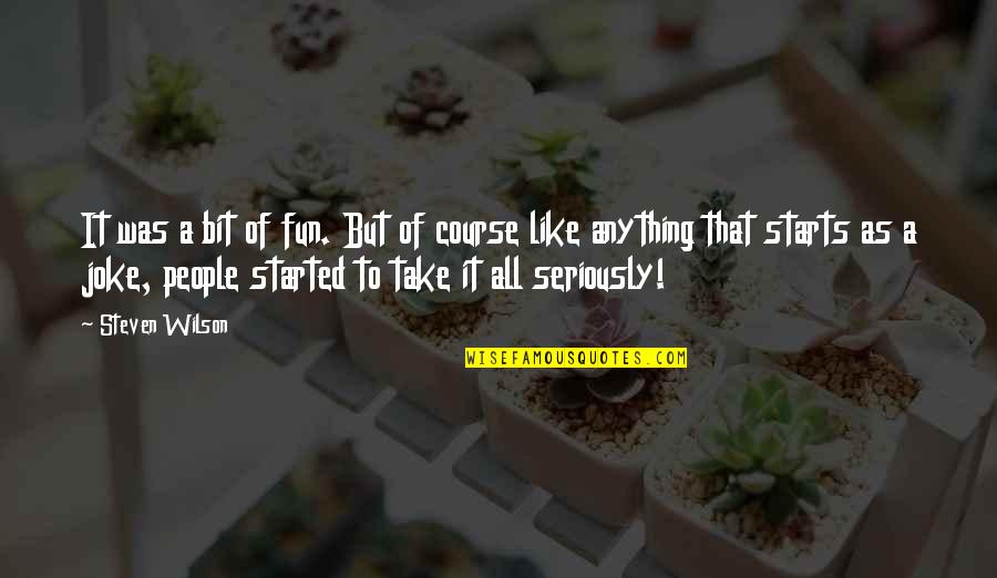 Like Seriously Quotes By Steven Wilson: It was a bit of fun. But of Like Seriously Quotes By Steven Wilson: It was a bit of fun. But of