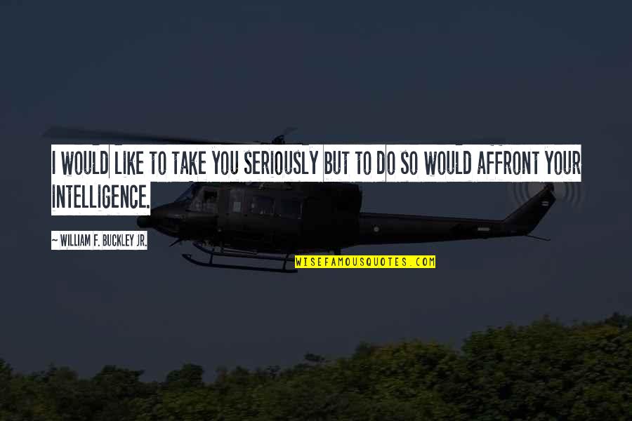 Like Seriously Quotes By William F. Buckley Jr.: I would like to take you seriously but Like Seriously Quotes By William F. Buckley Jr.: I would like to take you seriously but