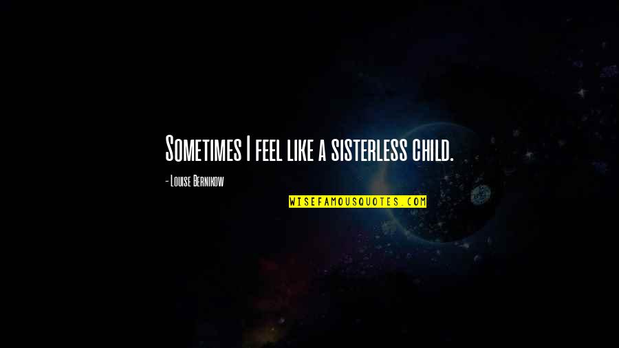 Like Sister Like Sister Quotes By Louise Bernikow: Sometimes I feel like a sisterless child.