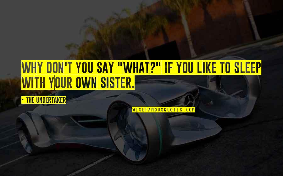 Like Sister Like Sister Quotes By The Undertaker: Why don't you say "What?" if you like