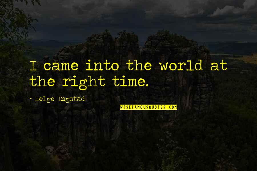 Like Someone Alot Quotes By Helge Ingstad: I came into the world at the right Like Someone Alot Quotes By Helge Ingstad: I came into the world at the right