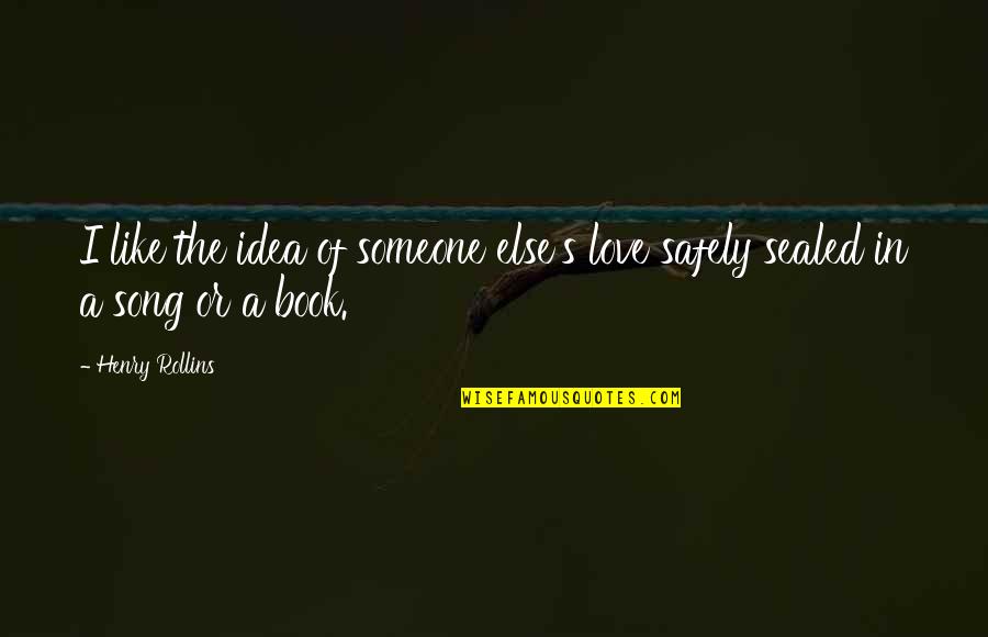 Like Someone Else Quotes By Henry Rollins: I like the idea of someone else's love