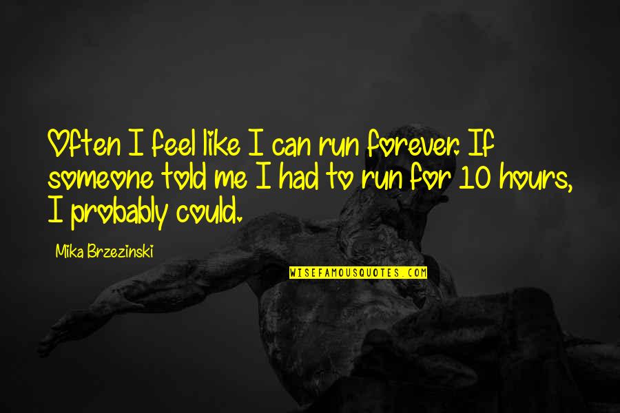 Like Someone Quotes By Mika Brzezinski: Often I feel like I can run forever.