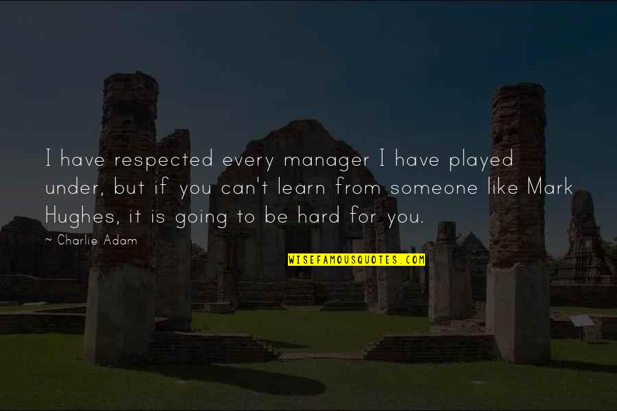 Like Someone You Can't Have Quotes By Charlie Adam: I have respected every manager I have played