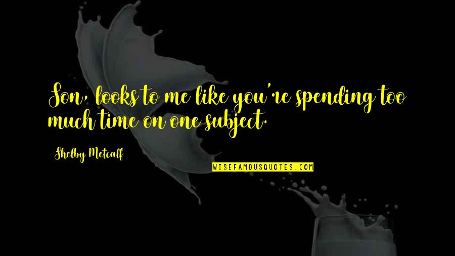 Like Spending Time With You Quotes By Shelby Metcalf: Son, looks to me like you're spending too