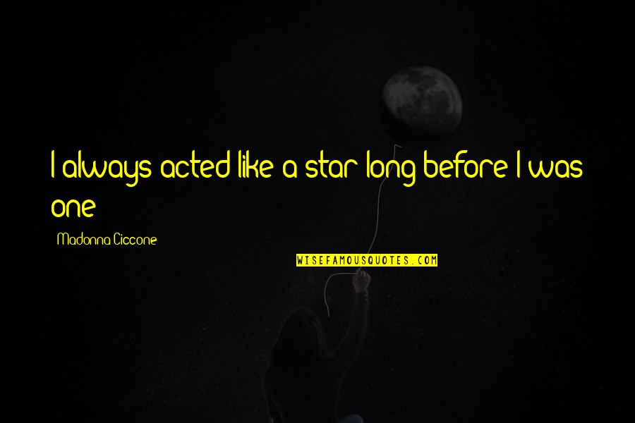 Like Star Quotes By Madonna Ciccone: I always acted like a star long before