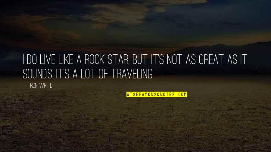 Like Star Quotes By Ron White: I do live like a rock star, but