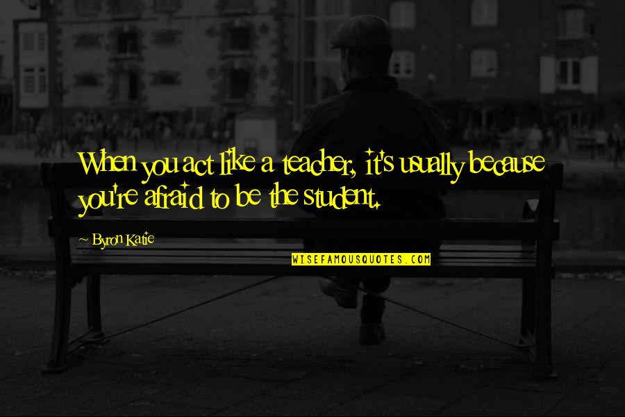 Like Teacher Like Student Quotes By Byron Katie: When you act like a teacher, it's usually