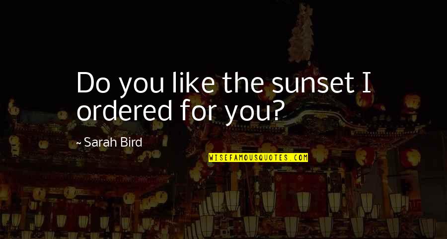 Like The Bird Quotes By Sarah Bird: Do you like the sunset I ordered for