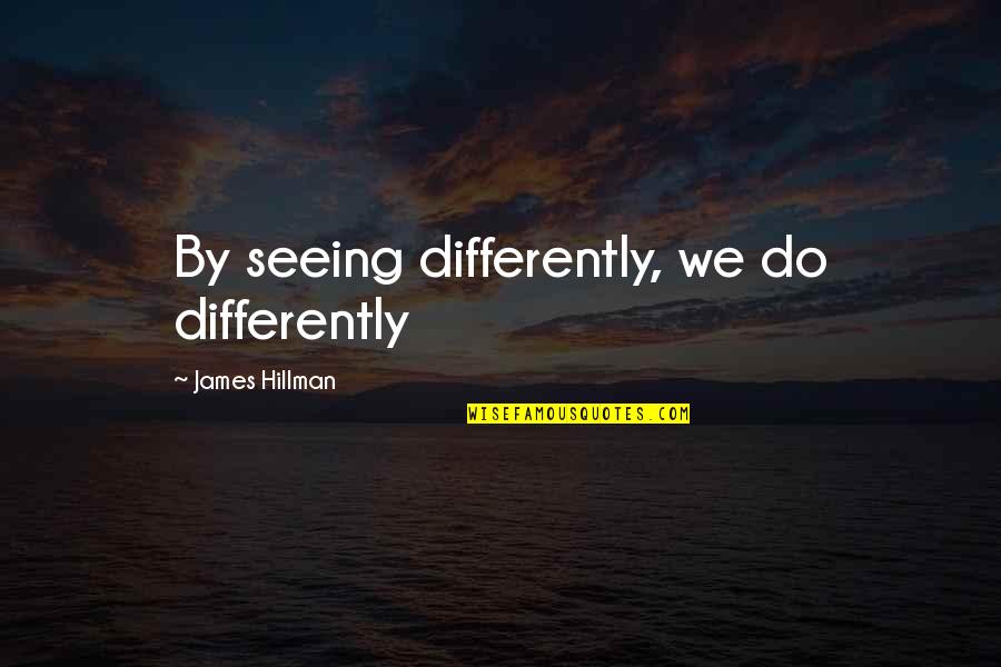 Like The Flowing River Love Quotes By James Hillman: By seeing differently, we do differently