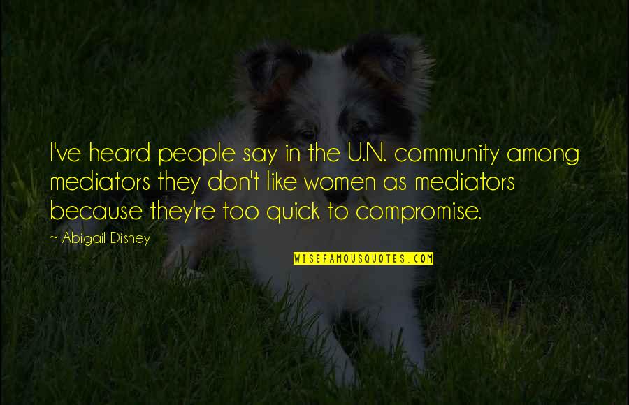Like They Say Quotes By Abigail Disney: I've heard people say in the U.N. community