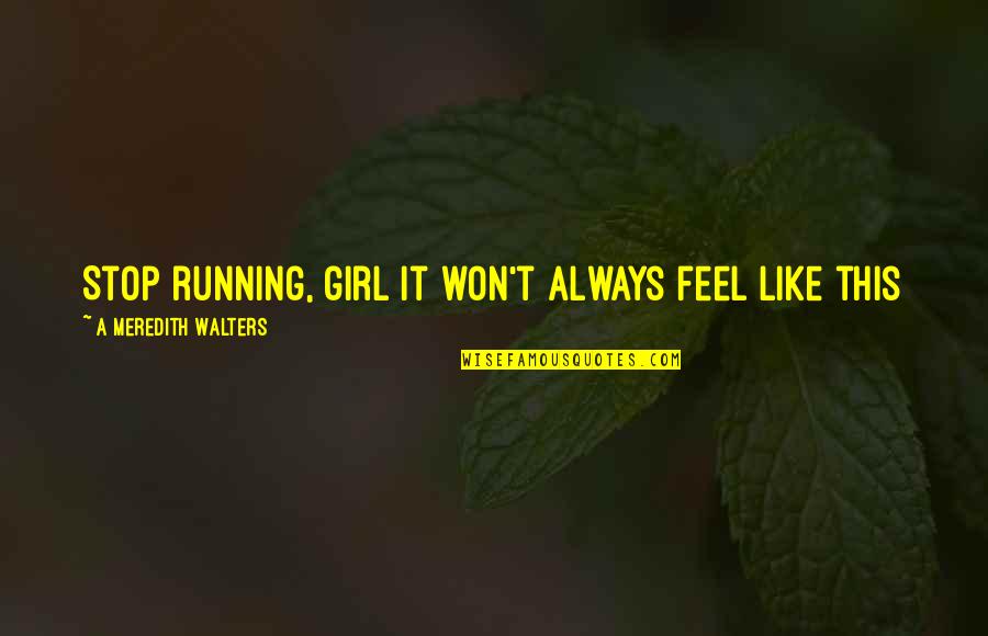 Like This Girl Quotes By A Meredith Walters: Stop running, girl It won't always feel like