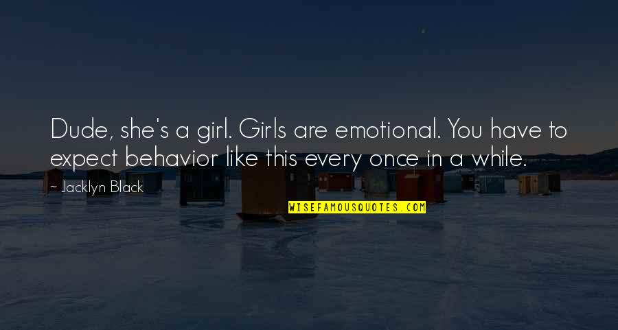 Like This Girl Quotes By Jacklyn Black: Dude, she's a girl. Girls are emotional. You