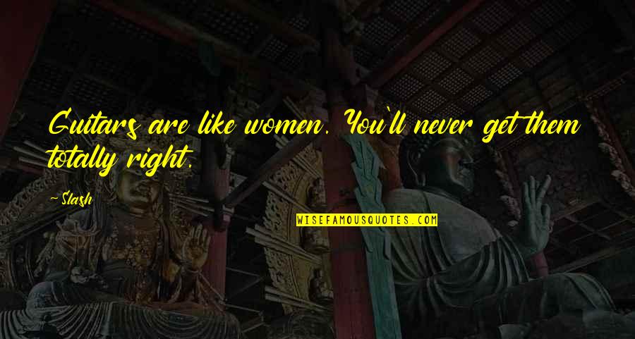 Like Totally Quotes By Slash: Guitars are like women. You'll never get them