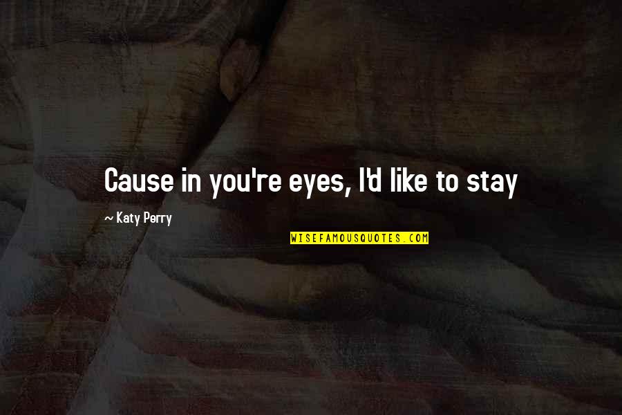 Like U Lyrics Quotes By Katy Perry: Cause in you're eyes, I'd like to stay