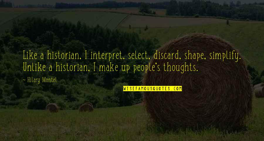 Like Unlike Quotes By Hilary Mantel: Like a historian, I interpret, select, discard, shape,