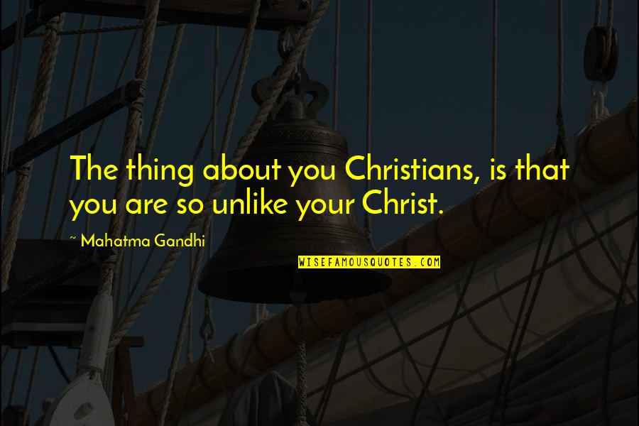 Like Unlike Quotes By Mahatma Gandhi: The thing about you Christians, is that you