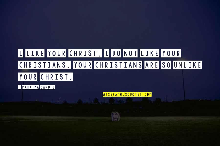 Like Unlike Quotes By Mahatma Gandhi: I like your Christ, I do not like