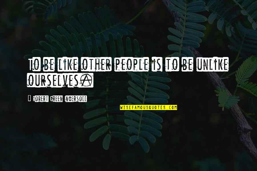 Like Unlike Quotes By Robert Green Ingersoll: To be like other people is to be