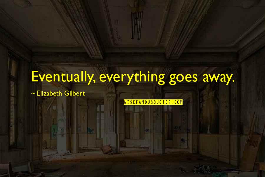 Like Water For Chocolate Gertrudis Quotes By Elizabeth Gilbert: Eventually, everything goes away. Like Water For Chocolate Gertrudis Quotes By Elizabeth Gilbert: Eventually, everything goes away.