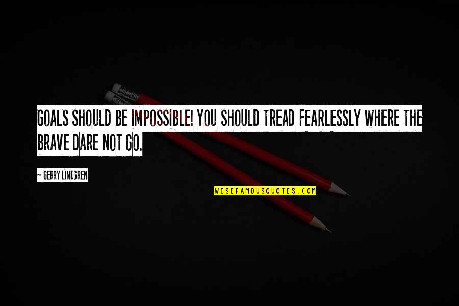 Like Water For Chocolate Tita And Pedro Quotes By Gerry Lindgren: Goals should be impossible! You should tread FEARLESSLY Like Water For Chocolate Tita And Pedro Quotes By Gerry Lindgren: Goals should be impossible! You should tread FEARLESSLY