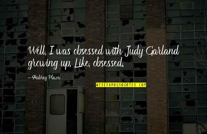Like Well Quotes By Aubrey Plaza: Well, I was obsessed with Judy Garland growing