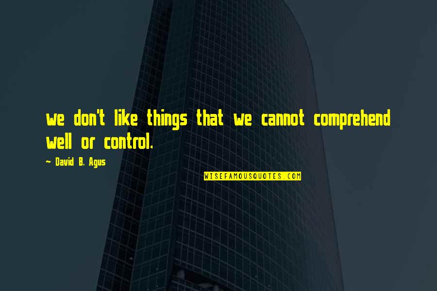 Like Well Quotes By David B. Agus: we don't like things that we cannot comprehend