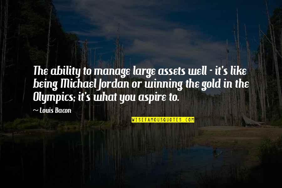 Like Well Quotes By Louis Bacon: The ability to manage large assets well -