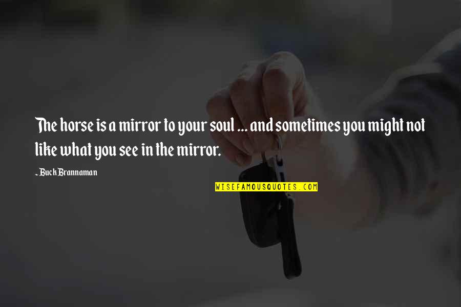 Like What You See In The Mirror Quotes By Buck Brannaman: The horse is a mirror to your soul