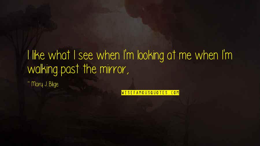 Like What You See In The Mirror Quotes By Mary J. Blige: I like what I see when I'm looking