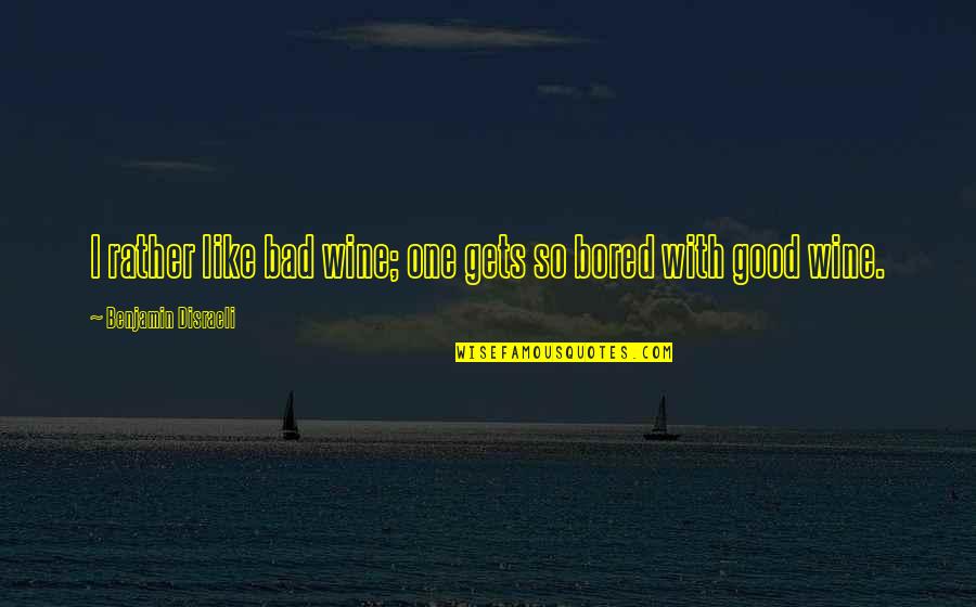 Like Wine Quotes By Benjamin Disraeli: I rather like bad wine; one gets so Like Wine Quotes By Benjamin Disraeli: I rather like bad wine; one gets so