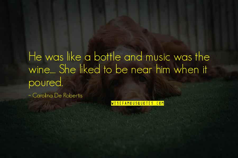 Like Wine Quotes By Carolina De Robertis: He was like a bottle and music was Like Wine Quotes By Carolina De Robertis: He was like a bottle and music was