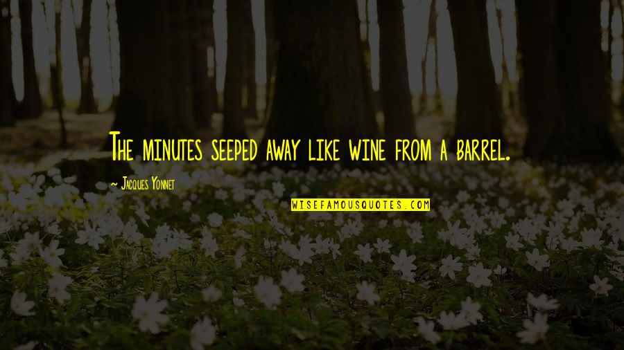 Like Wine Quotes By Jacques Yonnet: The minutes seeped away like wine from a Like Wine Quotes By Jacques Yonnet: The minutes seeped away like wine from a