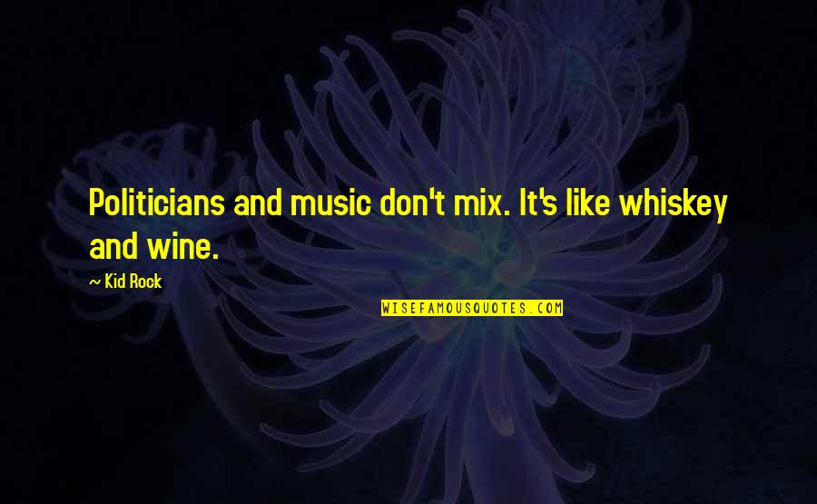 Like Wine Quotes By Kid Rock: Politicians and music don't mix. It's like whiskey