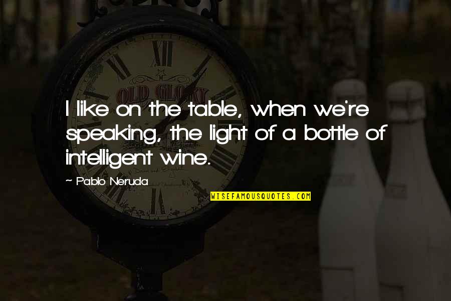 Like Wine Quotes By Pablo Neruda: I like on the table, when we're speaking,