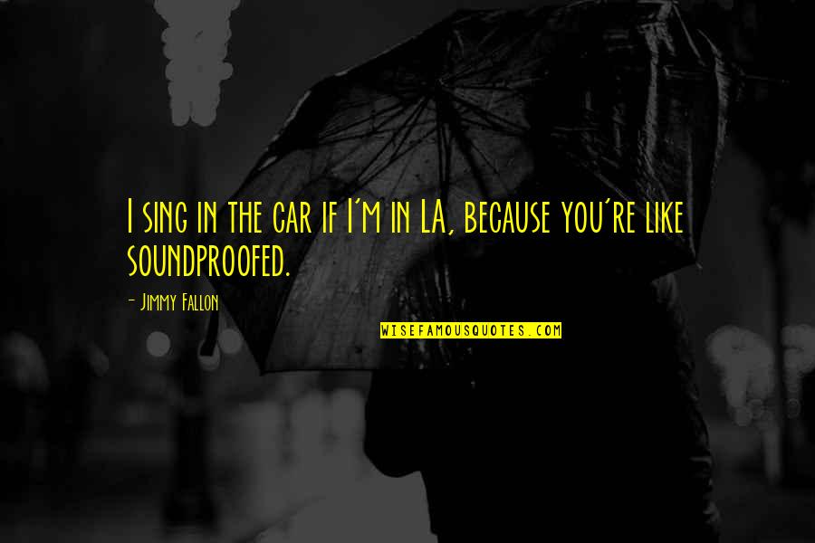 Like You Because Quotes By Jimmy Fallon: I sing in the car if I'm in