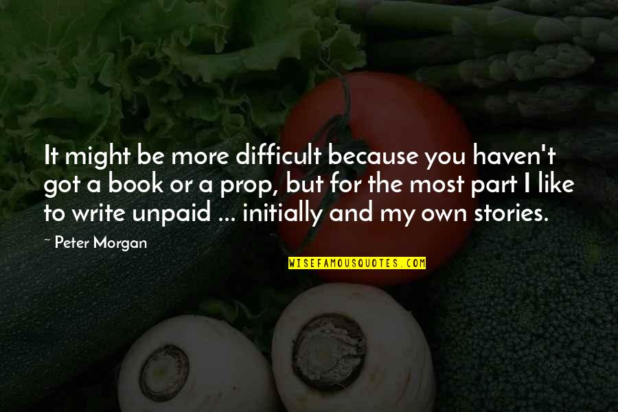 Like You Because Quotes By Peter Morgan: It might be more difficult because you haven't