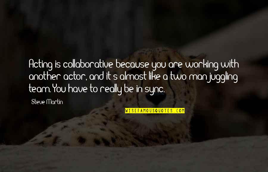 Like You Because Quotes By Steve Martin: Acting is collaborative because you are working with