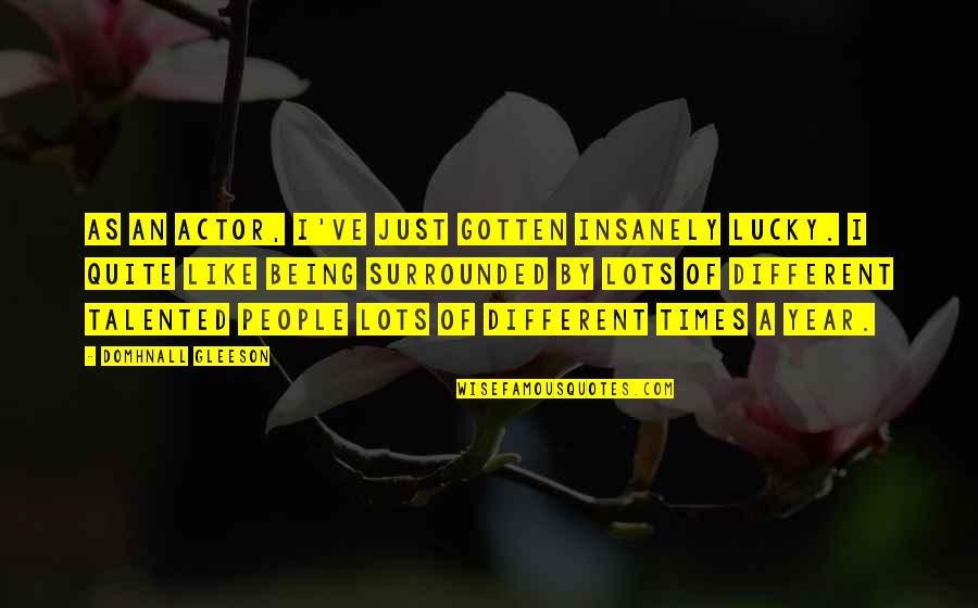 Like You Lots Quotes By Domhnall Gleeson: As an actor, I've just gotten insanely lucky.