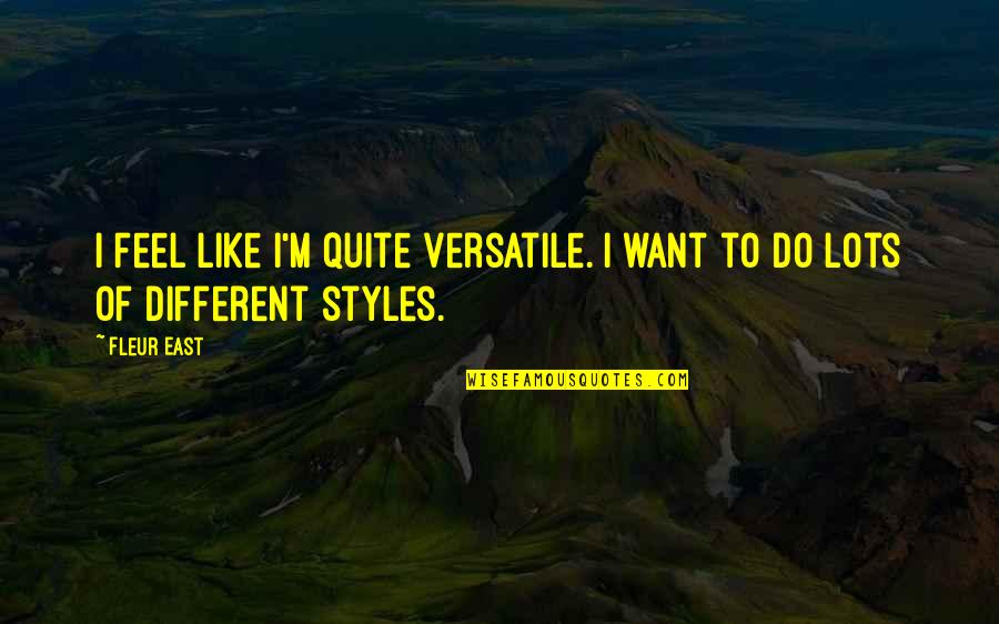 Like You Lots Quotes By Fleur East: I feel like I'm quite versatile. I want