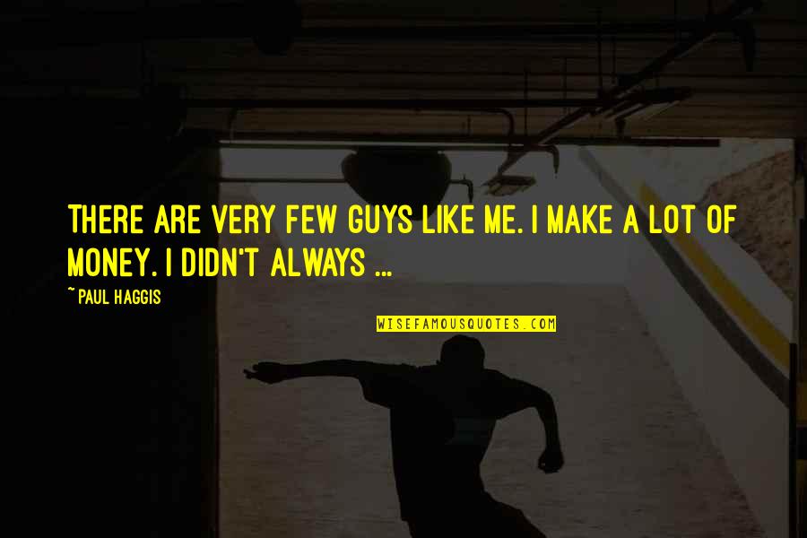 Like You Lots Quotes By Paul Haggis: There are very few guys like me. I