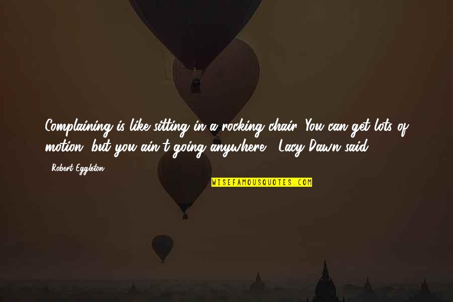 Like You Lots Quotes By Robert Eggleton: Complaining is like sitting in a rocking chair.