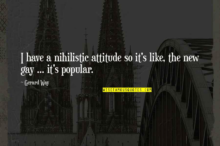 Like Your Attitude Quotes By Gerard Way: I have a nihilistic attitude so it's like,