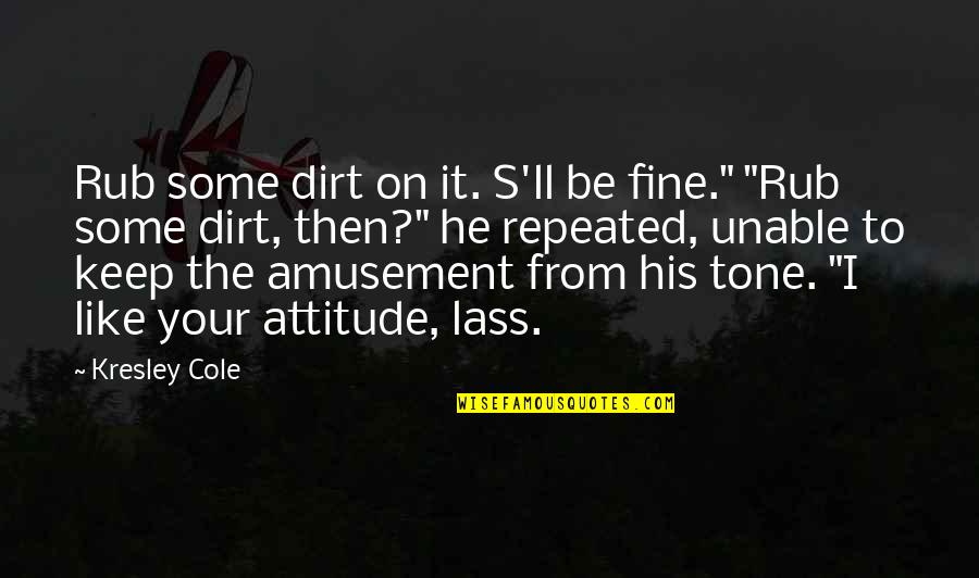 Like Your Attitude Quotes By Kresley Cole: Rub some dirt on it. S'll be fine." Like Your Attitude Quotes By Kresley Cole: Rub some dirt on it. S'll be fine."