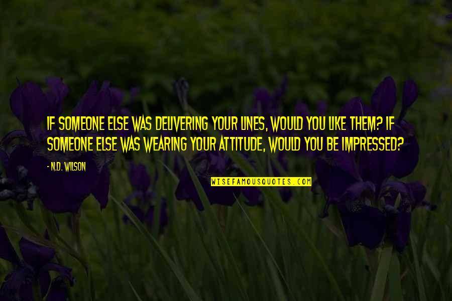 Like Your Attitude Quotes By N.D. Wilson: If someone else was delivering your lines, would Like Your Attitude Quotes By N.D. Wilson: If someone else was delivering your lines, would