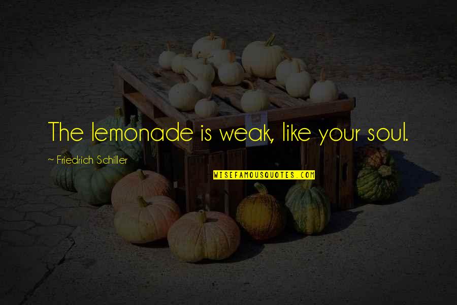 Like Your Soul Quotes By Friedrich Schiller: The lemonade is weak, like your soul. Like Your Soul Quotes By Friedrich Schiller: The lemonade is weak, like your soul.
